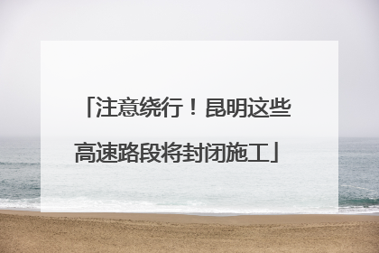 注意绕行！昆明这些高速路段将封闭施工