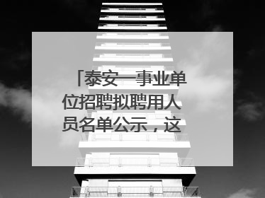 泰安一事业单位招聘拟聘用人员名单公示，这7人合格！