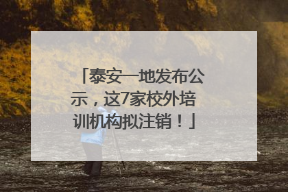 泰安一地发布公示,这7家校外培训机构拟注销!