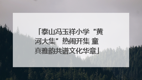 泰山冯玉祥小学“黄河大集”热闹开集 童真雅韵共谱文化华章