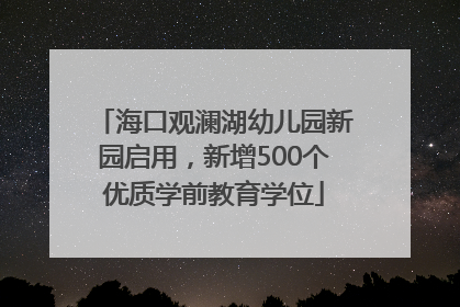 海口观澜湖幼儿园新园启用，新增500个优质学前教育学位