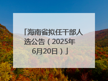 海南省拟任干部人选公告（2025年6月20日）