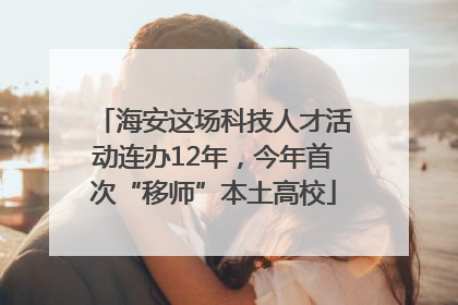 海安这场科技人才活动连办12年，今年首次“移师”本土高校