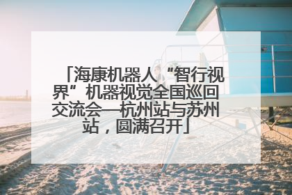 海康机器人“智行视界”机器视觉全国巡回交流会—杭州站与苏州站，圆满召开