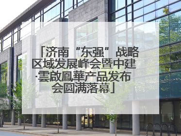 济南“东强”战略区域发展峰会暨中建·雲啟鳳華产品发布会圆满落幕
