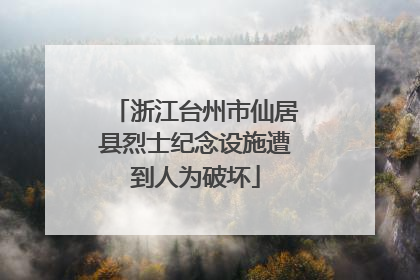 浙江台州市仙居县烈士纪念设施遭到人为破坏
