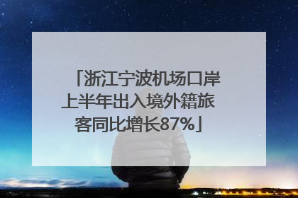 浙江宁波机场口岸上半年出入境外籍旅客同比增长87%