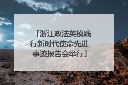 浙江政法英模践行新时代使命先进事迹报告会举行