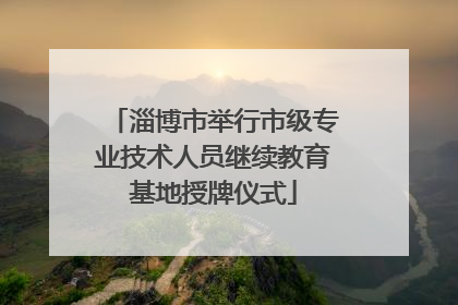 淄博市举行市级专业技术人员继续教育基地授牌仪式