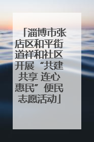 淄博市张店区和平街道祥和社区开展“共建共享 连心惠民”便民志愿活动