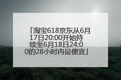 淘宝618京东从6月17日20:00开始持续至6月18日24:00的28小时内最便宜