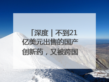 深度｜不到21亿美元出售的国产创新药，又被跨国药企百亿美元拿下，谁赚了？