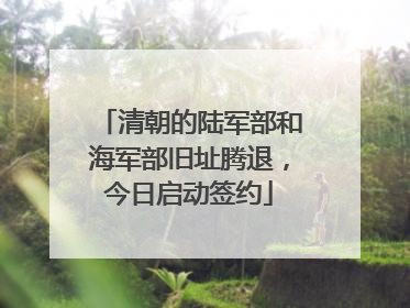 清朝的陆军部和海军部旧址腾退，今日启动签约