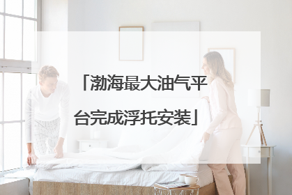 渤海最大油气平台完成浮托安装