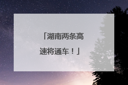 湖南两条高速将通车！