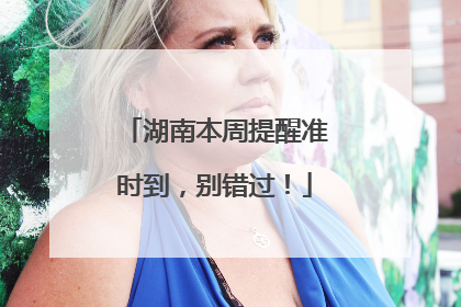 湖南本周提醒准时到，别错过！