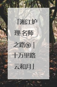 湘江护理·名师之路⑨｜十万里路云和月