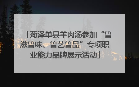 菏泽单县羊肉汤参加“鲁滋鲁味、鲁艺鲁品”专项职业能力品牌展示活动