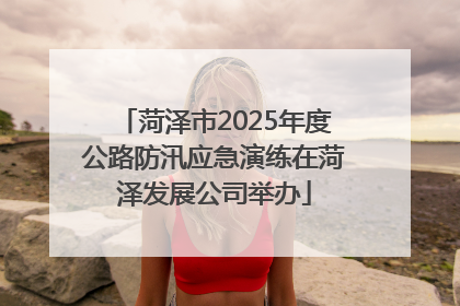 菏泽市2025年度公路防汛应急演练在菏泽发展公司举办