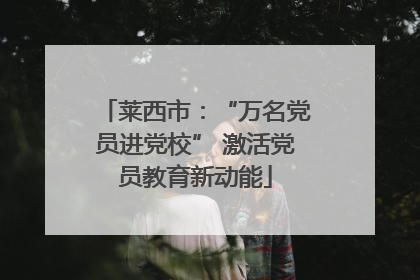 莱西市：“万名党员进党校” 激活党员教育新动能