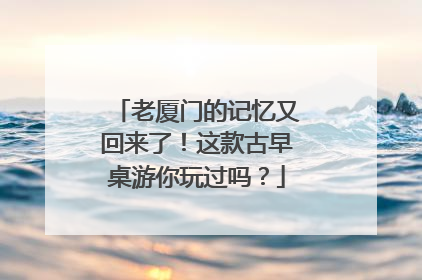 老厦门的记忆又回来了！这款古早桌游你玩过吗？