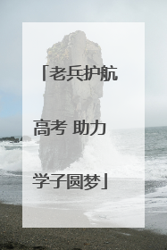老兵护航高考 助力学子圆梦