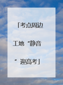 考点周边工地“静音”迎高考
