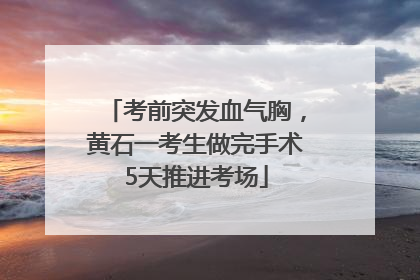 考前突发血气胸，黄石一考生做完手术5天推进考场