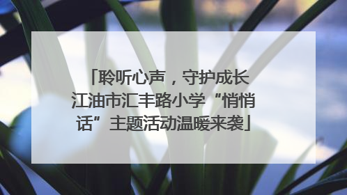 聆听心声，守护成长 江油市汇丰路小学“悄悄话”主题活动温暖来袭