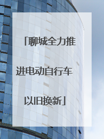 聊城全力推进电动自行车以旧换新