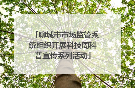 聊城市市场监管系统组织开展科技周科普宣传系列活动