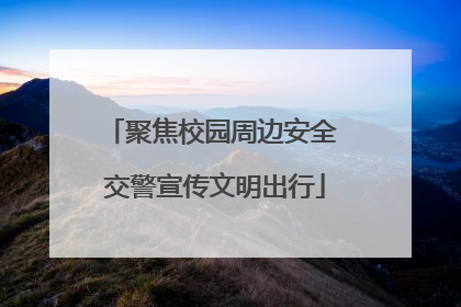 聚焦校园周边安全 交警宣传文明出行