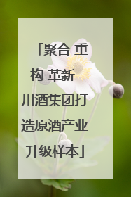 聚合 重构 革新 川酒集团打造原酒产业升级样本