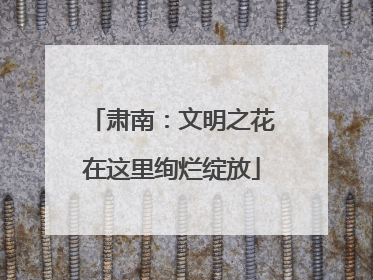 肃南：文明之花在这里绚烂绽放