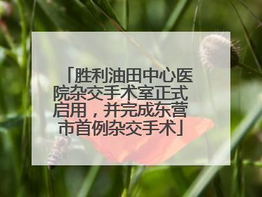 胜利油田中心医院杂交手术室正式启用，并完成东营市首例杂交手术