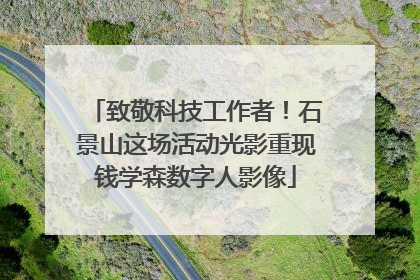 致敬科技工作者！石景山这场活动光影重现钱学森数字人影像