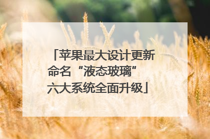 苹果最大设计更新命名“液态玻璃” 六大系统全面升级