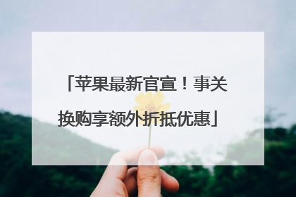 苹果最新官宣！事关换购享额外折抵优惠