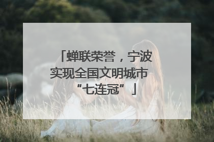 蝉联荣誉，宁波实现全国文明城市“七连冠”