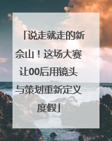 说走就走的新佘山！这场大赛让00后用镜头与策划重新定义度假