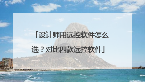 设计师用远控软件怎么选？对比四款远控软件