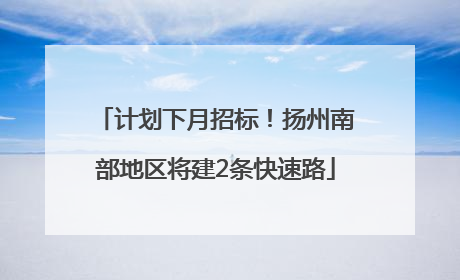 计划下月招标！扬州南部地区将建2条快速路