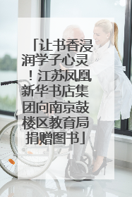 让书香浸润学子心灵！江苏凤凰新华书店集团向南京鼓楼区教育局捐赠图书