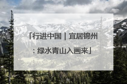行进中国｜宜居锦州：绿水青山入画来
