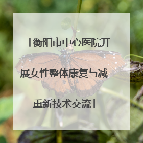 衡阳市中心医院开展女性整体康复与减重新技术交流