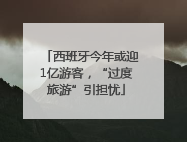 西班牙今年或迎1亿游客，“过度旅游”引担忧