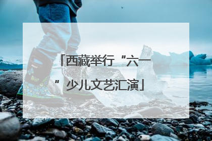 西藏举行“六一”少儿文艺汇演