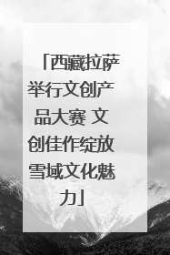 西藏拉萨举行文创产品大赛 文创佳作绽放雪域文化魅力