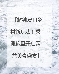 解锁夏日乡村新玩法！秀洲这里开启露营美食盛宴
