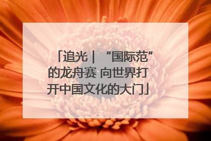 追光｜“国际范”的龙舟赛 向世界打开中国文化的大门